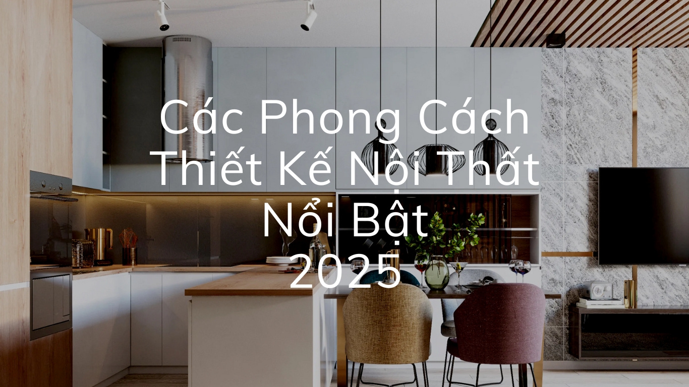 15+ Các Phong Cách Thiết Kế Nội Thất Nổi Bật 2025 | LU Design