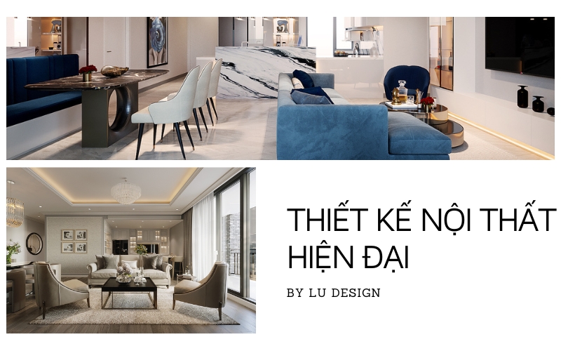 Thiết Kế Nội Thất Hiện Đại: Hơn 100+ Dự Án Sang Trọng Từ LU Design Đem Lại Không Gian Sống Đẳng Cấp