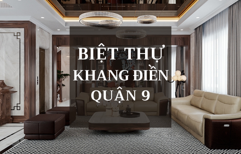 THIẾT KẾ NỘI THẤT BIỆT THỰ KHANG ĐIỀN - QUẬN 9