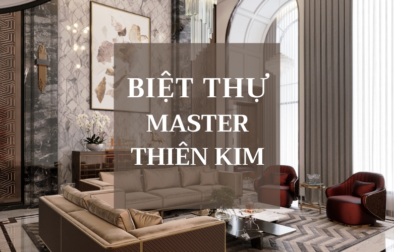 THIẾT KẾ NỘI THẤT PHONG CÁCH MODERN CLASSIC - BIỆT THỰ MASTER THIÊN KIM